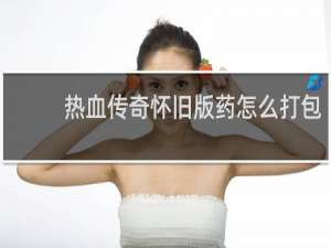 熱血傳奇懷舊版藥怎么打包