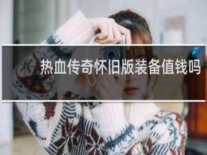 热血传奇怀旧版装备值钱吗