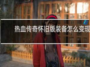 热血传奇怀旧版装备怎么变现