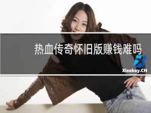 热血传奇怀旧版赚钱难吗