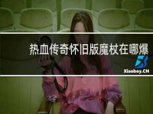 热血传奇怀旧版魔杖在哪爆