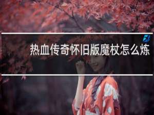 热血传奇怀旧版魔杖怎么炼