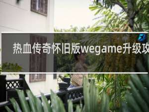 热血传奇怀旧版wegame升级攻略