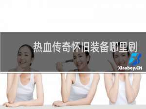 热血传奇怀旧装备哪里刷