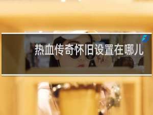 热血传奇怀旧设置在哪儿