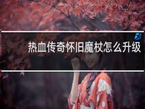 热血传奇怀旧魔杖怎么升级