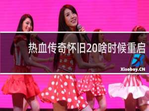 热血传奇怀旧 啥时候重启
