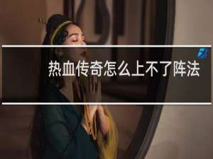 热血传奇怎么上不了阵法