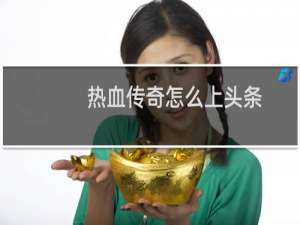 热血传奇怎么上头条