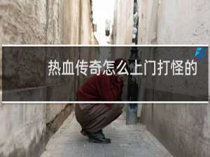 热血传奇怎么上门打怪的