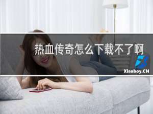 热血传奇怎么下载不了啊