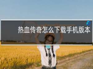 热血传奇怎么下载手机版本
