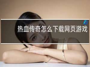 热血传奇怎么下载网页游戏