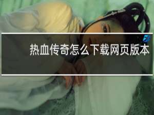 热血传奇怎么下载网页版本