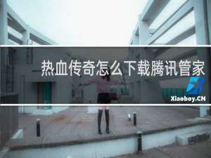 热血传奇怎么下载腾讯管家