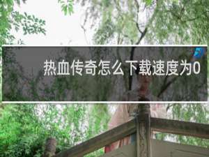 热血传奇怎么下载速度为0