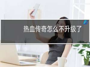 热血传奇怎么不升级了