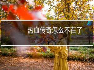 热血传奇怎么不在了