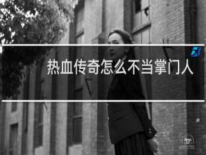 热血传奇怎么不当掌门人