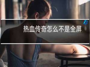 热血传奇怎么不是全屏
