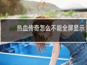 热血传奇怎么不能全屏显示