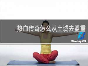 热血传奇怎么从土城去盟重