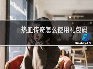 热血传奇怎么使用礼包码