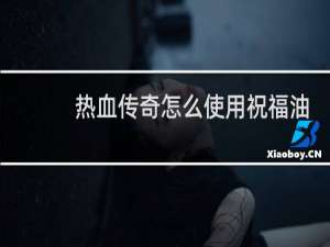 热血传奇怎么使用祝福油
