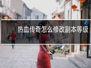 热血传奇怎么修改副本等级