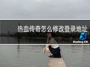 热血传奇怎么修改登录地址