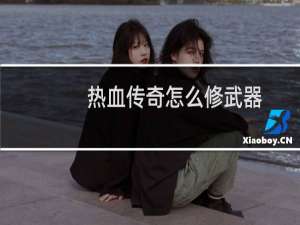 热血传奇怎么修武器