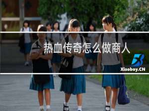 热血传奇怎么做商人