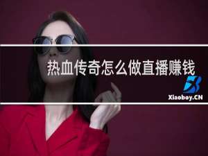 热血传奇怎么做直播赚钱