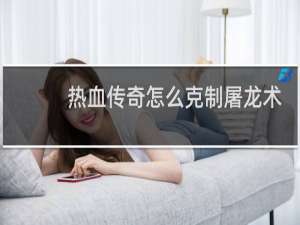 热血传奇怎么克制屠龙术