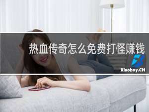 热血传奇怎么免费打怪赚钱