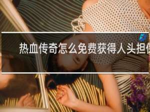 热血传奇怎么免费获得人头担保