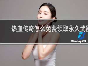 热血传奇怎么免费领取永久武器