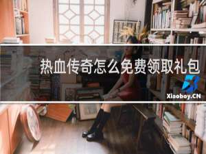 热血传奇怎么免费领取礼包