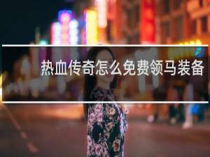 热血传奇怎么免费领马装备