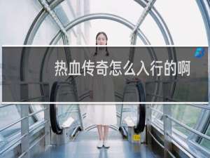 热血传奇怎么入行的啊
