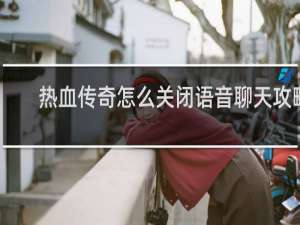 热血传奇怎么关闭语音聊天攻略