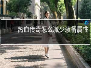 热血传奇怎么减少装备属性