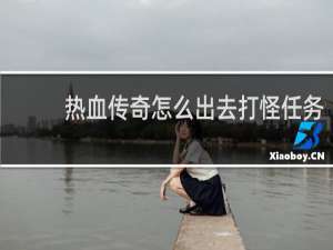 热血传奇怎么出去打怪任务