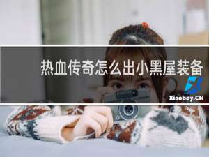 热血传奇怎么出小黑屋装备