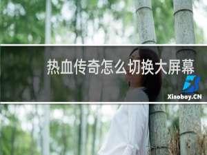 热血传奇怎么切换大屏幕
