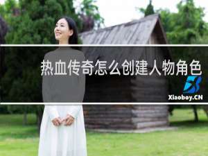 热血传奇怎么创建人物角色