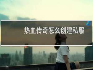 热血传奇怎么创建私服