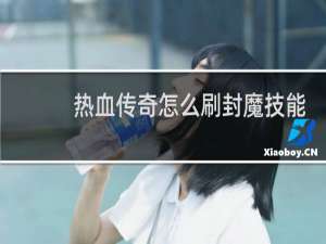 热血传奇怎么刷封魔技能
