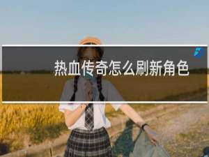 热血传奇怎么刷新角色