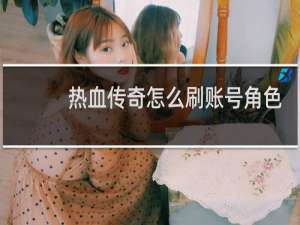热血传奇怎么刷账号角色